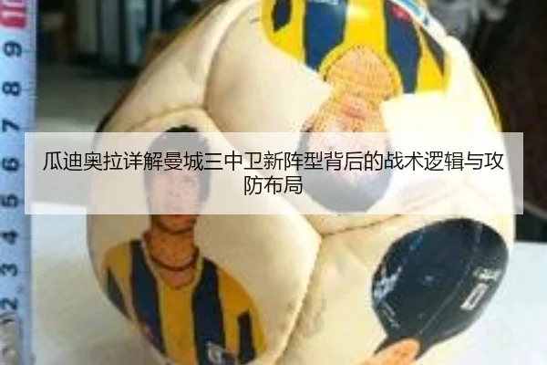 瓜迪奥拉详解曼城三中卫新阵型背后的战术逻辑与攻防布局