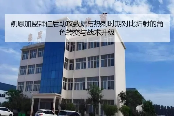 凯恩加盟拜仁后助攻数据与热刺时期对比折射的角色转变与战术升级