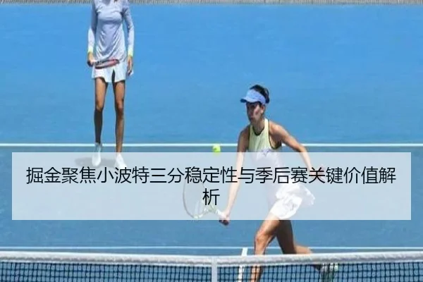 掘金聚焦小波特三分稳定性与季后赛关键价值解析