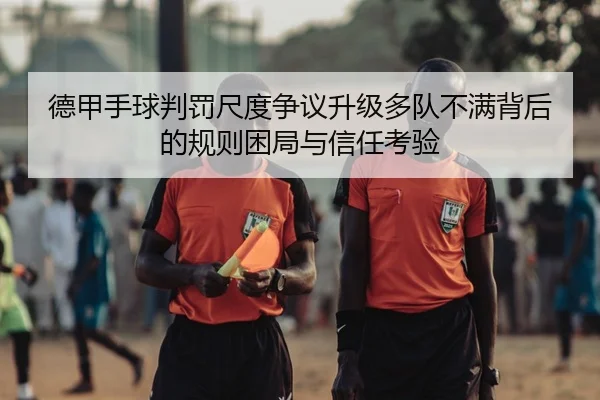 德甲手球判罚尺度争议升级多队不满背后的规则困局与信任考验