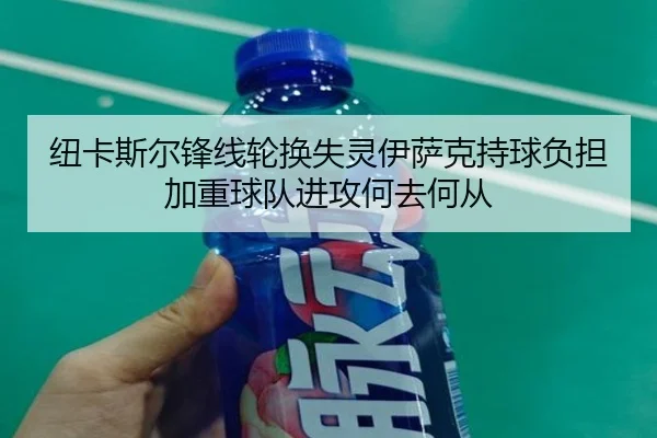 纽卡斯尔锋线轮换失灵伊萨克持球负担加重球队进攻何去何从