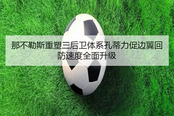 那不勒斯重塑三后卫体系孔蒂力促边翼回防速度全面升级